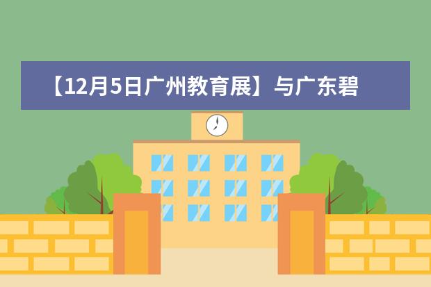 【12月5日广州教育展】与广东碧桂园学校面对面交流!