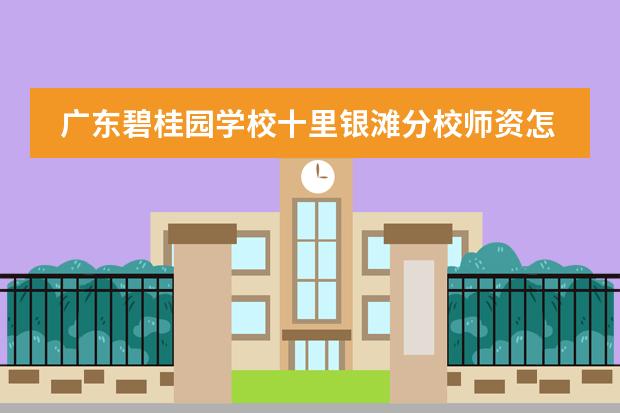 广东碧桂园学校十里银滩分校师资怎么样?碧桂园师资简介