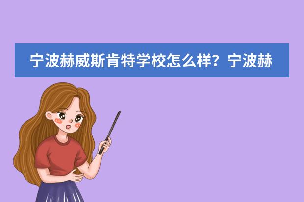 宁波赫威斯肯特学校怎么样？宁波赫威斯肯特学校简介。