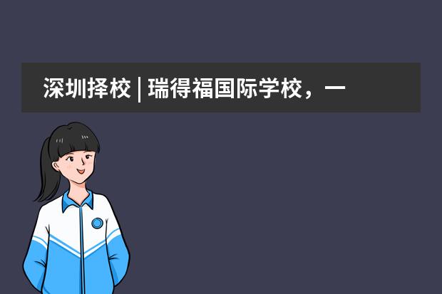 深圳择校 | 瑞得福国际学校，一所纯美式教育的国际化学校