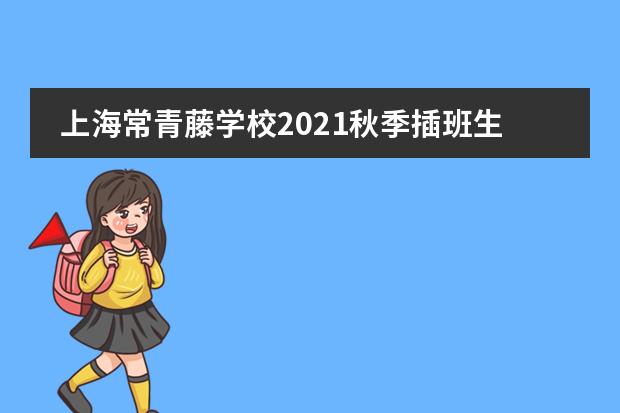 上海常青藤学校2021秋季插班生预约已开启
