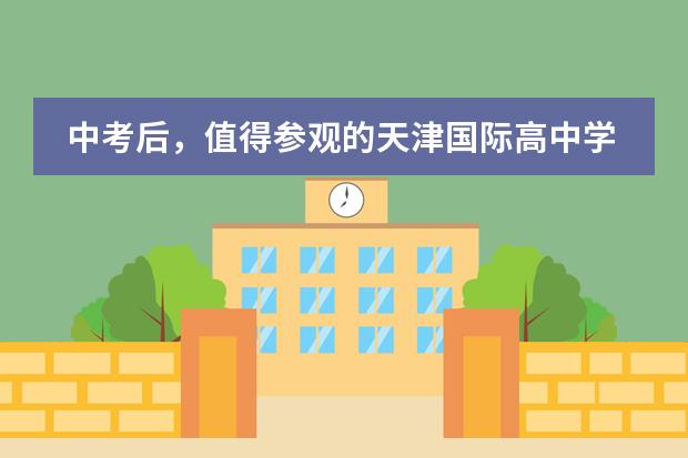 中考后，值得参观的天津国际高中学校，快预约吧
