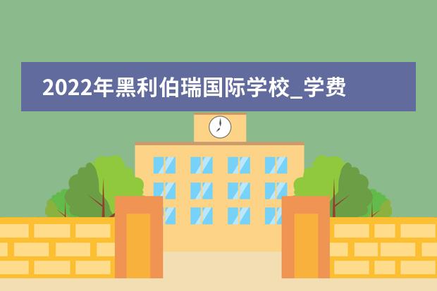 2022年黑利伯瑞国际学校_学费_入学条件_怎么样