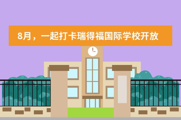 8月，一起打卡瑞得福国际学校开放日活动！