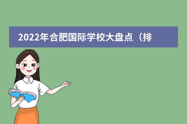 2022年合肥国际学校大盘点(排名、招生简章、学费、校园开放日)