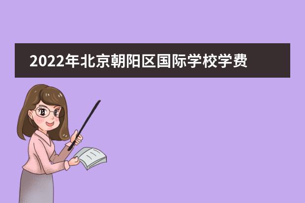 2022年北京朝阳区国际学校学费一览表（外籍子女学校篇）