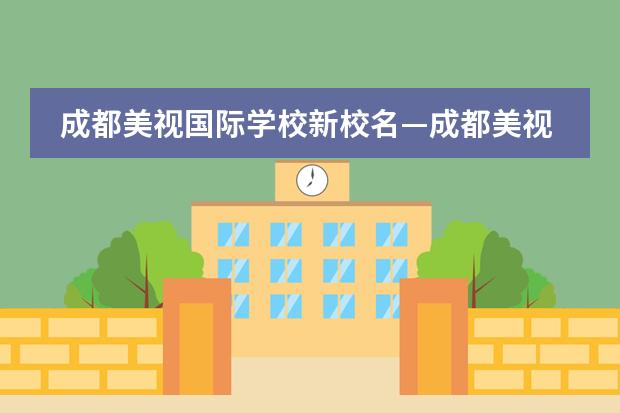 成都美视国际学校新校名&mdash;成都美视学校