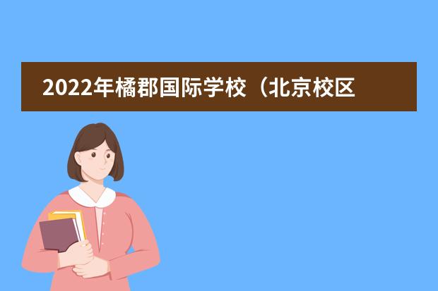 2022年橘郡国际学校(北京校区)_学费_排名_招生