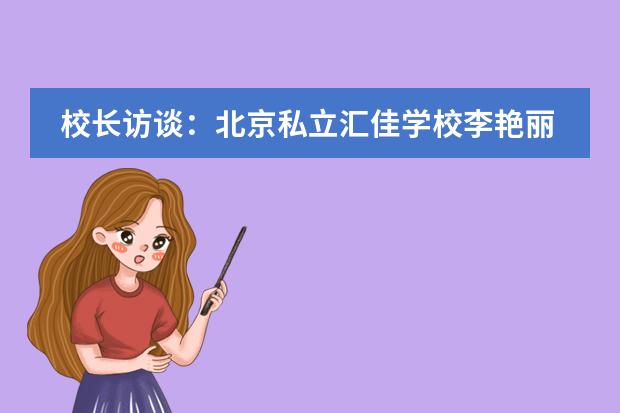 校长访谈:北京私立汇佳学校李艳丽把精力放在提高学校质量上