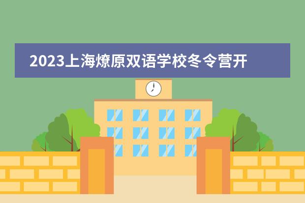 2023上海燎原双语学校冬令营开始报名啦！