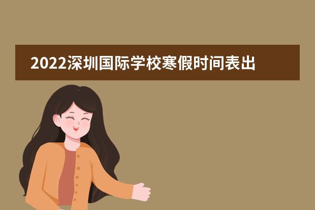 2022深圳国际学校寒假时间表出炉！