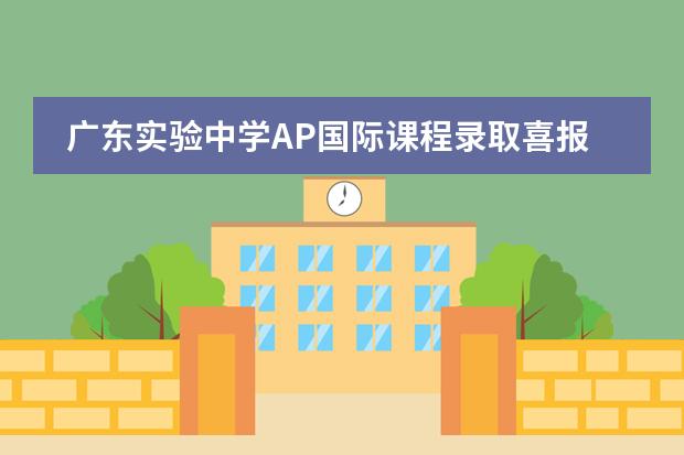 广东实验中学AP国际课程录取喜报，连续四年获全美TOP15华大录取