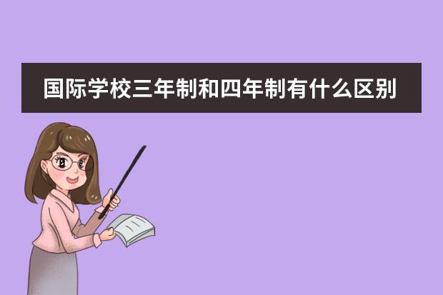 国际学校三年制和四年制有什么区别，国际学校学制介绍