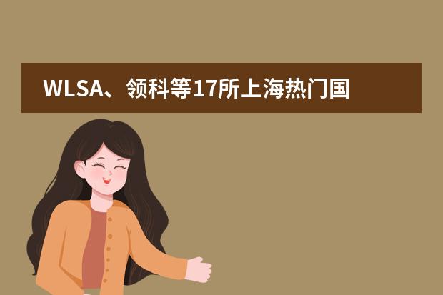 WLSA、领科等17所上海热门国际高中开放日时间公布！