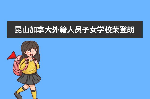 昆山加拿大外籍人员子女学校荣登胡润百学&middot;中国外籍人员子女学校榜单！