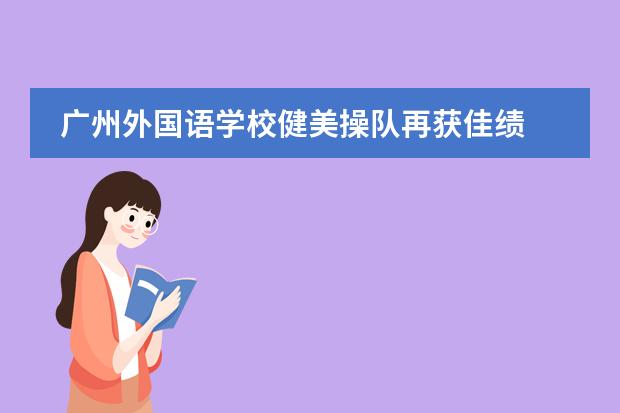 广州外国语学校健美操队再获佳绩