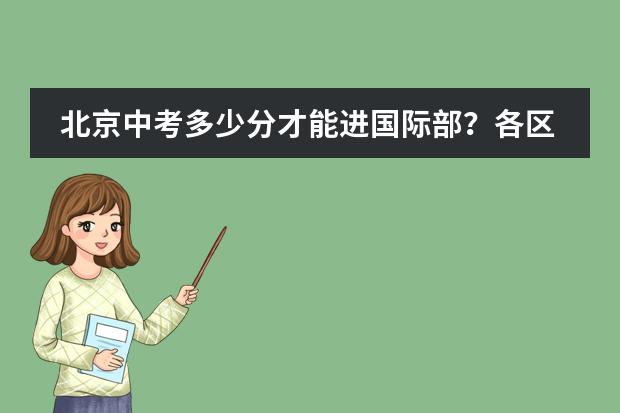 北京中考多少分才能进国际部？各区国际部最新分数线出炉