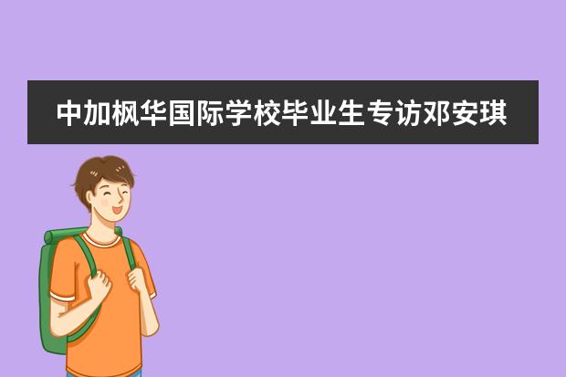 中加枫华国际学校毕业生专访邓安琪:将赴爱丁堡大学攻读“生物化学”专业的阳光少女