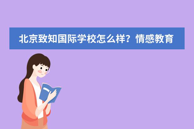 北京致知国际学校怎么样？情感教育取代无人的教育