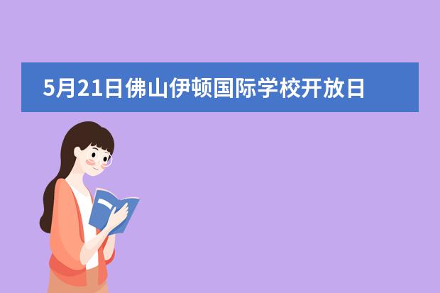 5月21日佛山伊顿国际学校开放日报名开启！