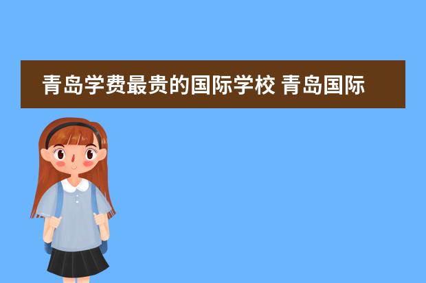 青岛学费最贵的国际学校 青岛国际学校学费一览表