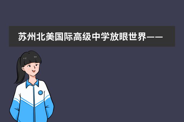 苏州北美国际高级中学放眼世界&mdash;&mdash;文理学院专题