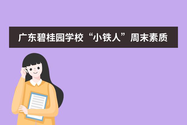 广东碧桂园学校&ldquo;小铁人&rdquo;周末素质训练营报名中