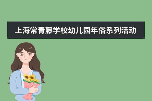 上海常青藤学校幼儿园年俗系列活动&ldquo;我们如何表达自己&rdquo;