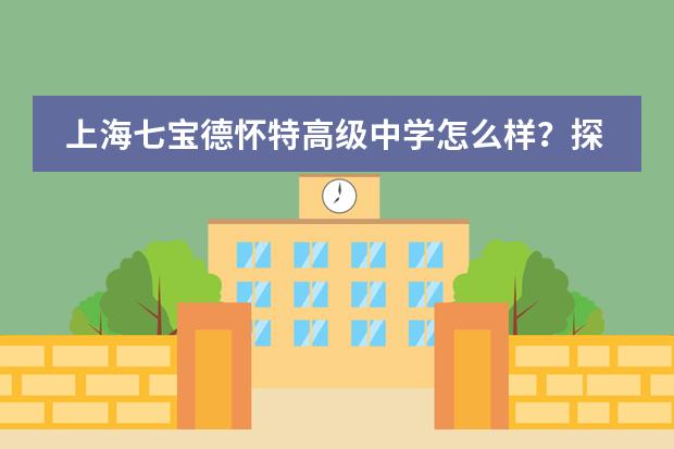 上海七宝德怀特高级中学怎么样？探索中西融合从未止步！
