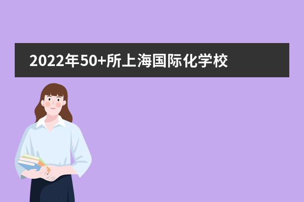2022年50+所上海国际化学校招生年级、课程设置、学费大汇总!