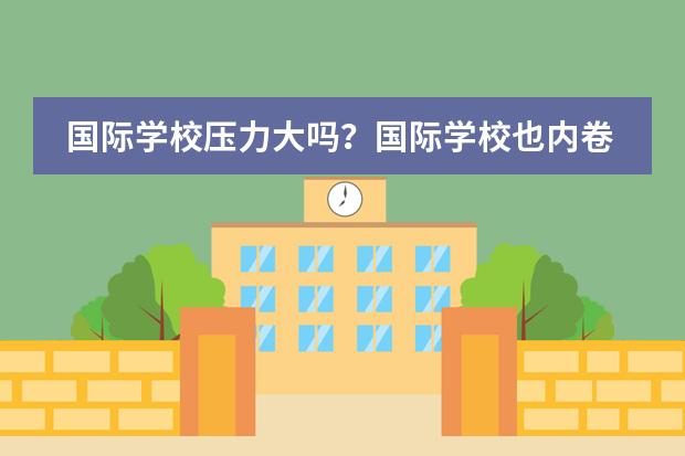 国际学校压力大吗？国际学校也内卷！