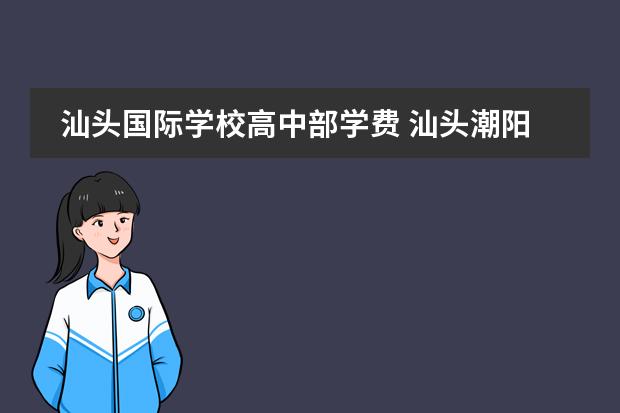 汕头国际学校高中部学费 汕头潮阳启声国际学校怎么样?