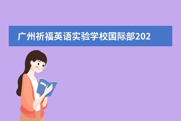广州祈福英语实验学校国际部2022-2023学年招生简章