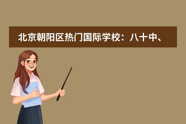 北京朝阳区热门国际学校：八十中、人朝分、北京中学介绍