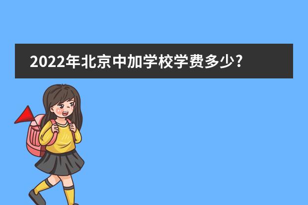 2022年北京中加学校学费多少?