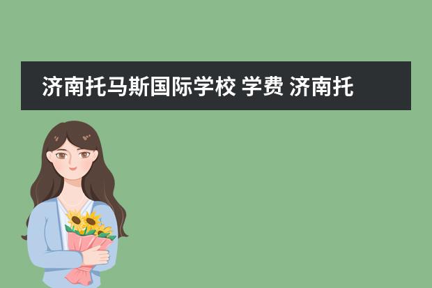 济南托马斯国际学校 学费 济南托马斯国际学校2022招生条件