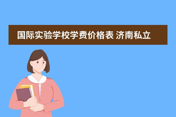 国际实验学校学费价格表 济南私立高中收费一览2022