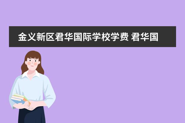 金义新区君华国际学校学费 君华国际学校金义分校学费