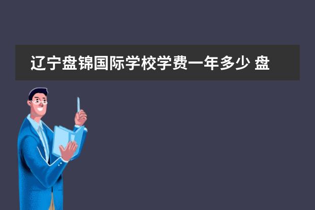 辽宁盘锦国际学校学费一年多少 盘锦华发高中教学质量好不好