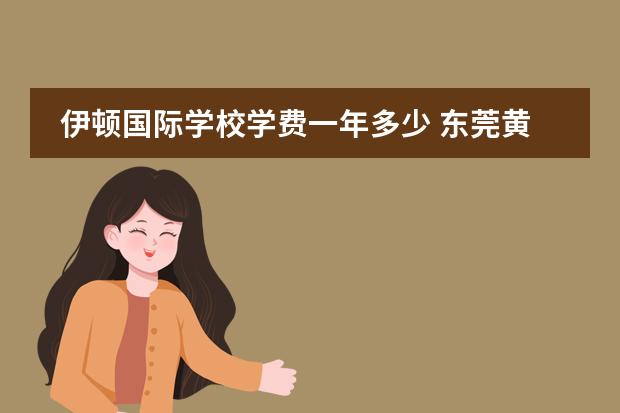 伊顿国际学校学费一年多少 东莞黄江伊顿国际学校学费