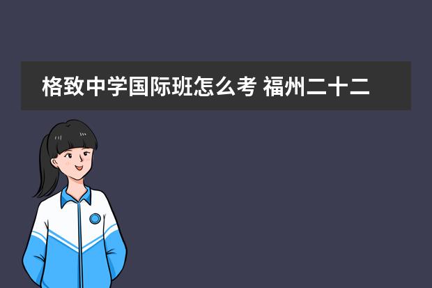 格致中学国际班怎么考 福州二十二中学好不好