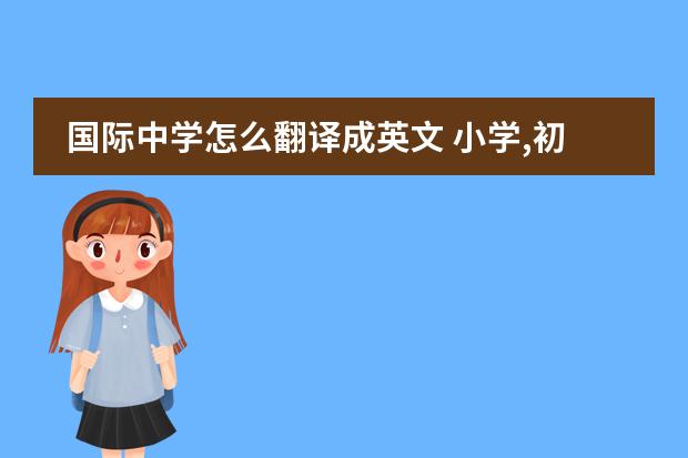 国际中学怎么翻译成英文 小学,初中,高中,大学分别用英语怎么说?