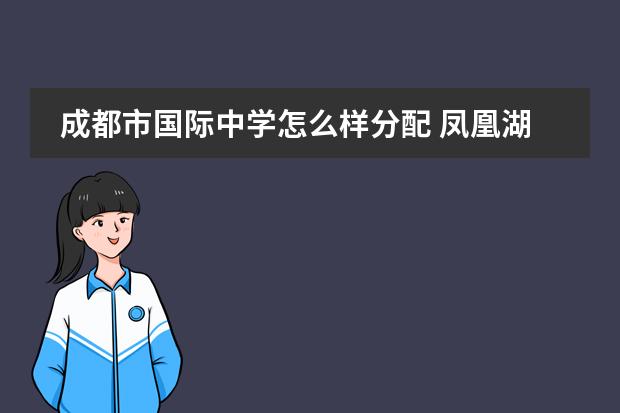 成都市国际中学怎么样分配 凤凰湖初中收多少分?