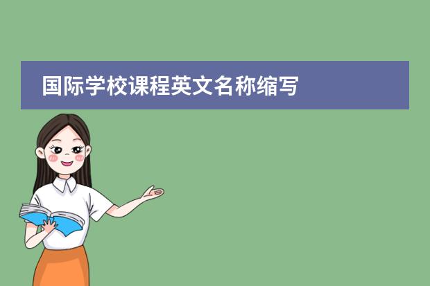 国际学校课程英文名称缩写 
  扩展资料:
 
