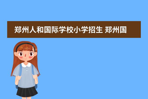 郑州人和国际学校小学招生 郑州国际学校初中生没考上