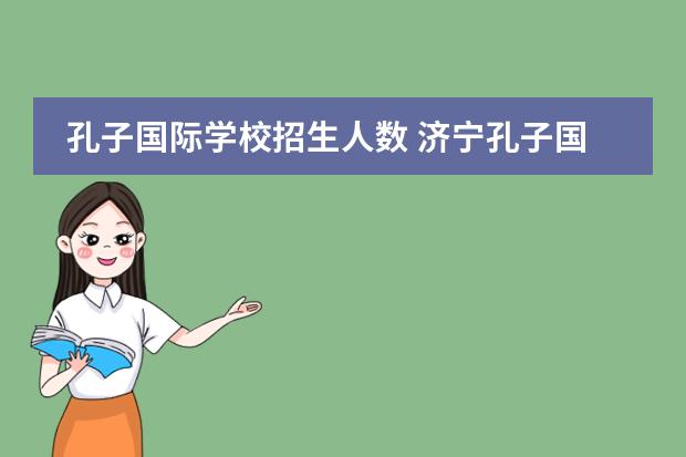 孔子国际学校招生人数 济宁孔子国际学校2022年小学共几个班