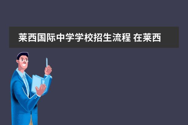 莱西国际中学学校招生流程 在莱西瑞和苑住孩子到哪里上中学