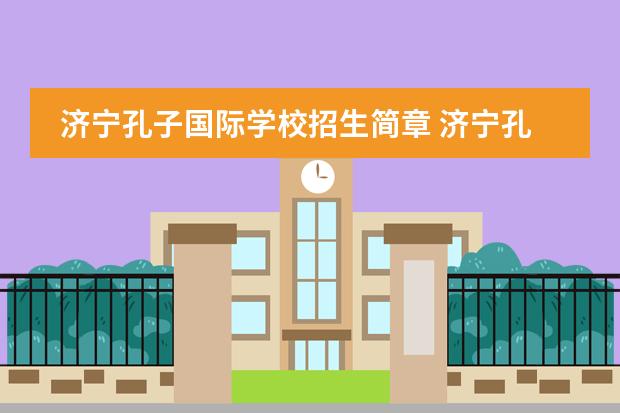 济宁孔子国际学校招生简章 济宁孔子国际学校学费多少