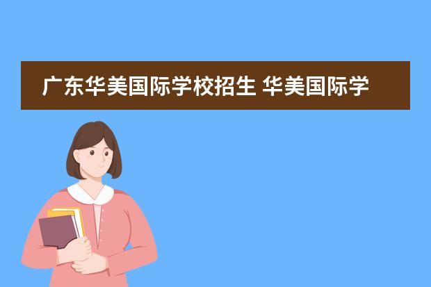 广东华美国际学校招生 华美国际学校一年费用