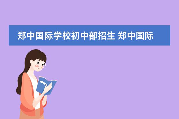 郑中国际学校初中部招生 郑中国际学校高中部怎么样
